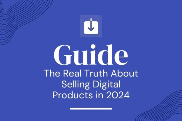 The Real Truth About Selling Digital Products Online In 2024